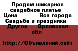 Продам шикарное свадебное платье › Цена ­ 7 000 - Все города Свадьба и праздники » Другое   . Орловская обл.